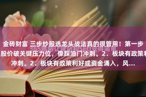 金砖财富 三步炒股选龙头战法真的很管用！第一步：选龙1．量价齐升，股价破关键压力位，像踩油门冲刺。2．板块有政策利好或资金涌入，风...