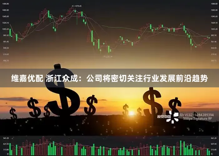 维嘉优配 浙江众成：公司将密切关注行业发展前沿趋势