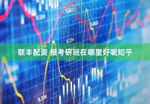 联丰配资 报考研班在哪里好呢知乎