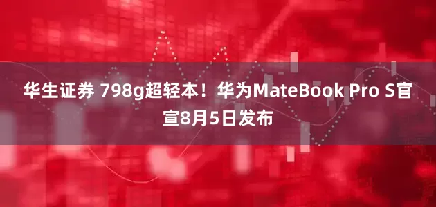 华生证券 798g超轻本！华为MateBook Pro S官宣8月5日发布
