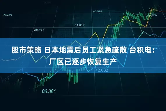股市策略 日本地震后员工紧急疏散 台积电：厂区已逐步恢复生产